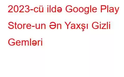 2023-cü ildə Google Play Store-un Ən Yaxşı Gizli Gemləri