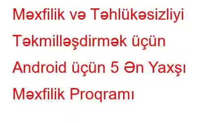 Məxfilik və Təhlükəsizliyi Təkmilləşdirmək üçün Android üçün 5 Ən Yaxşı Məxfilik Proqramı