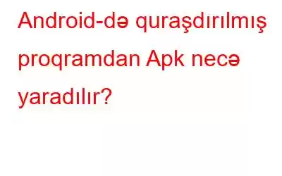 Android-də quraşdırılmış proqramdan Apk necə yaradılır?