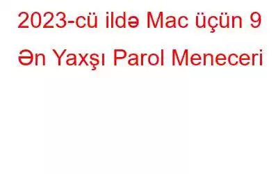 2023-cü ildə Mac üçün 9 Ən Yaxşı Parol Meneceri