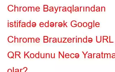 Chrome Bayraqlarından istifadə edərək Google Chrome Brauzerində URL QR Kodunu Necə Yaratmaq olar?