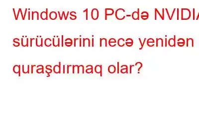 Windows 10 PC-də NVIDIA sürücülərini necə yenidən quraşdırmaq olar?