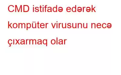 CMD istifadə edərək kompüter virusunu necə çıxarmaq olar