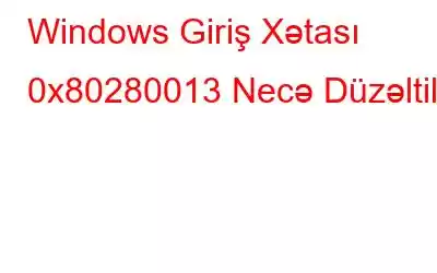 Windows Giriş Xətası 0x80280013 Necə Düzəltilir