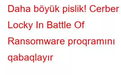 Daha böyük pislik! Cerber Locky In Battle Of Ransomware proqramını qabaqlayır