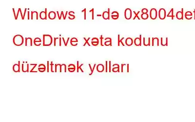 Windows 11-də 0x8004def5 OneDrive xəta kodunu düzəltmək yolları