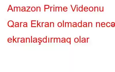 Amazon Prime Videonu Qara Ekran olmadan necə ekranlaşdırmaq olar