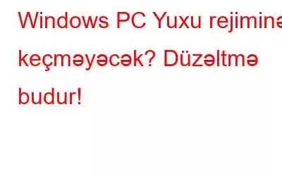 Windows PC Yuxu rejiminə keçməyəcək? Düzəltmə budur!