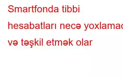 Smartfonda tibbi hesabatları necə yoxlamaq və təşkil etmək olar