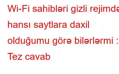 Wi-Fi sahibləri gizli rejimdə hansı saytlara daxil olduğumu görə bilərlərmi : Tez cavab