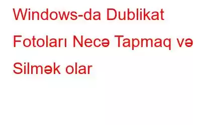 Windows-da Dublikat Fotoları Necə Tapmaq və Silmək olar