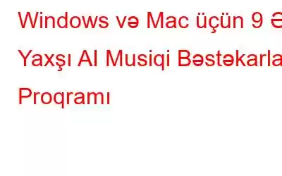 Windows və Mac üçün 9 Ən Yaxşı AI Musiqi Bəstəkarları Proqramı