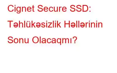 Cignet Secure SSD: Təhlükəsizlik Həllərinin Sonu Olacaqmı?