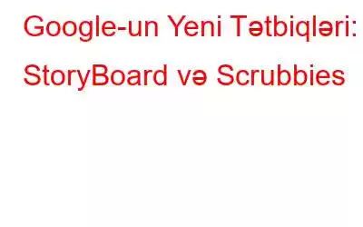 Google-un Yeni Tətbiqləri: StoryBoard və Scrubbies