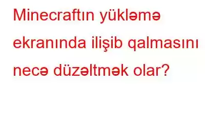 Minecraftın yükləmə ekranında ilişib qalmasını necə düzəltmək olar?