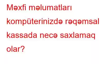 Məxfi məlumatları kompüterinizdə rəqəmsal kassada necə saxlamaq olar?