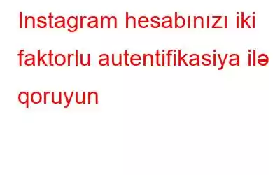 Instagram hesabınızı iki faktorlu autentifikasiya ilə qoruyun