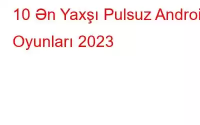 10 Ən Yaxşı Pulsuz Android Oyunları 2023