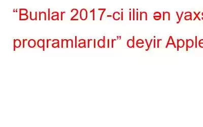 “Bunlar 2017-ci ilin ən yaxşı proqramlarıdır” deyir Apple!