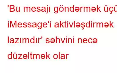 'Bu mesajı göndərmək üçün iMessage'i aktivləşdirmək lazımdır' səhvini necə düzəltmək olar