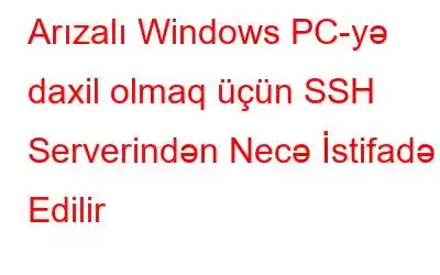 Arızalı Windows PC-yə daxil olmaq üçün SSH Serverindən Necə İstifadə Edilir