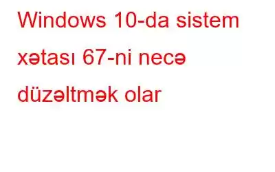 Windows 10-da sistem xətası 67-ni necə düzəltmək olar