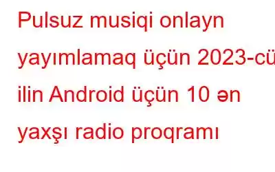 Pulsuz musiqi onlayn yayımlamaq üçün 2023-cü ilin Android üçün 10 ən yaxşı radio proqramı