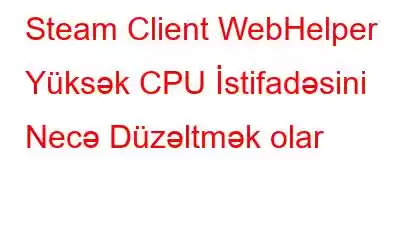 Steam Client WebHelper Yüksək CPU İstifadəsini Necə Düzəltmək olar