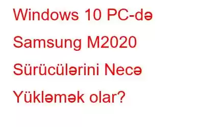 Windows 10 PC-də Samsung M2020 Sürücülərini Necə Yükləmək olar?