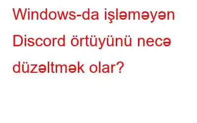 Windows-da işləməyən Discord örtüyünü necə düzəltmək olar?