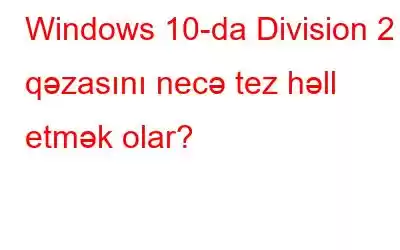 Windows 10-da Division 2 qəzasını necə tez həll etmək olar?