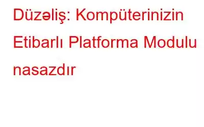 Düzəliş: Kompüterinizin Etibarlı Platforma Modulu nasazdır