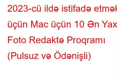 2023-cü ildə istifadə etmək üçün Mac üçün 10 Ən Yaxşı Foto Redaktə Proqramı (Pulsuz və Ödənişli)