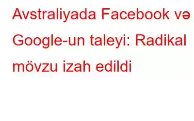 Avstraliyada Facebook və Google-un taleyi: Radikal mövzu izah edildi