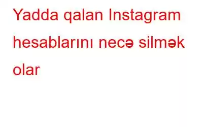 Yadda qalan Instagram hesablarını necə silmək olar