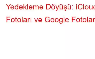 Yedəkləmə Döyüşü: iCloud Fotoları və Google Fotoları