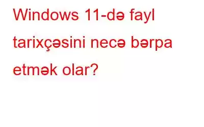 Windows 11-də fayl tarixçəsini necə bərpa etmək olar?