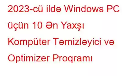 2023-cü ildə Windows PC üçün 10 Ən Yaxşı Kompüter Təmizləyici və Optimizer Proqramı