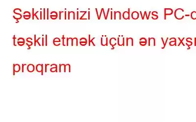 Şəkillərinizi Windows PC-də təşkil etmək üçün ən yaxşı proqram