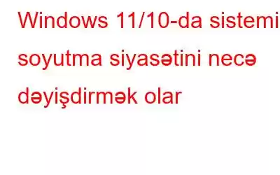 Windows 11/10-da sistemin soyutma siyasətini necə dəyişdirmək olar