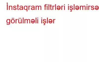 İnstaqram filtrləri işləmirsə, görülməli işlər