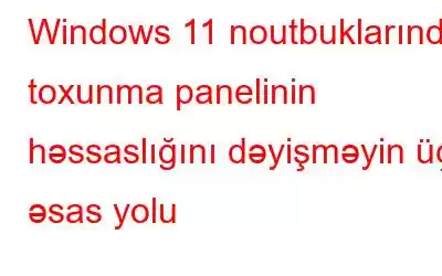 Windows 11 noutbuklarında toxunma panelinin həssaslığını dəyişməyin üç əsas yolu