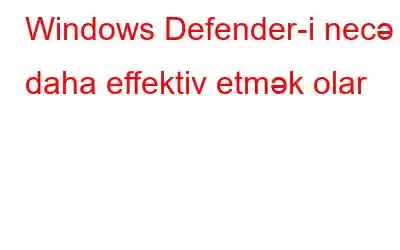 Windows Defender-i necə daha effektiv etmək olar