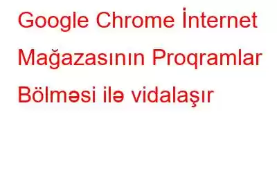 Google Chrome İnternet Mağazasının Proqramlar Bölməsi ilə vidalaşır