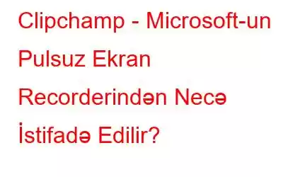 Clipchamp - Microsoft-un Pulsuz Ekran Recorderindən Necə İstifadə Edilir?