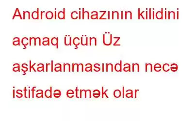 Android cihazının kilidini açmaq üçün Üz aşkarlanmasından necə istifadə etmək olar