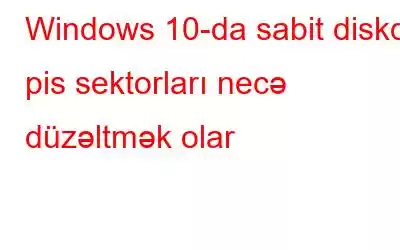 Windows 10-da sabit diskdə pis sektorları necə düzəltmək olar