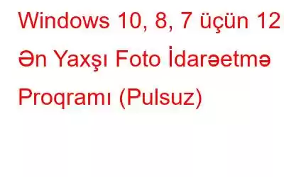 Windows 10, 8, 7 üçün 12 Ən Yaxşı Foto İdarəetmə Proqramı (Pulsuz)