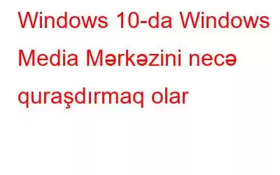 Windows 10-da Windows Media Mərkəzini necə quraşdırmaq olar