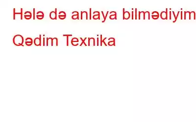 Hələ də anlaya bilmədiyimiz Qədim Texnika